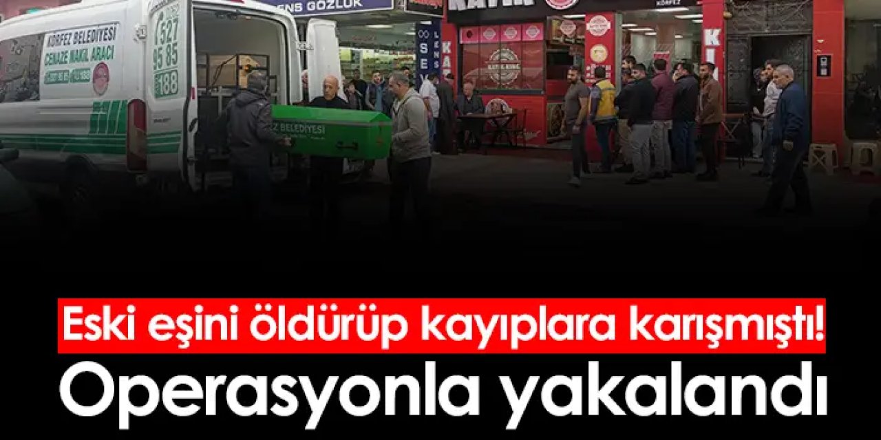 Kocaeli'de eski eşini öldürüp kayıplara karışmıştı, operasyonla yakalandı