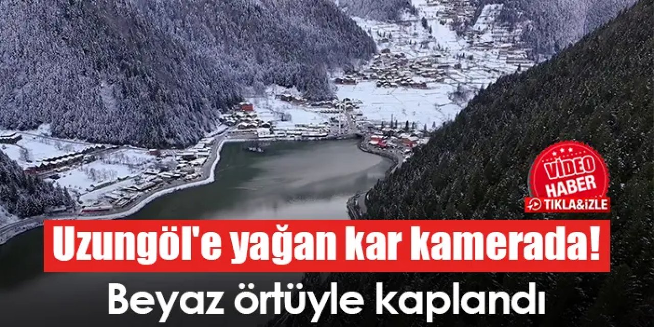 Uzungöl'e yağan kar kamerada! Beyaz örtüyle kaplandı