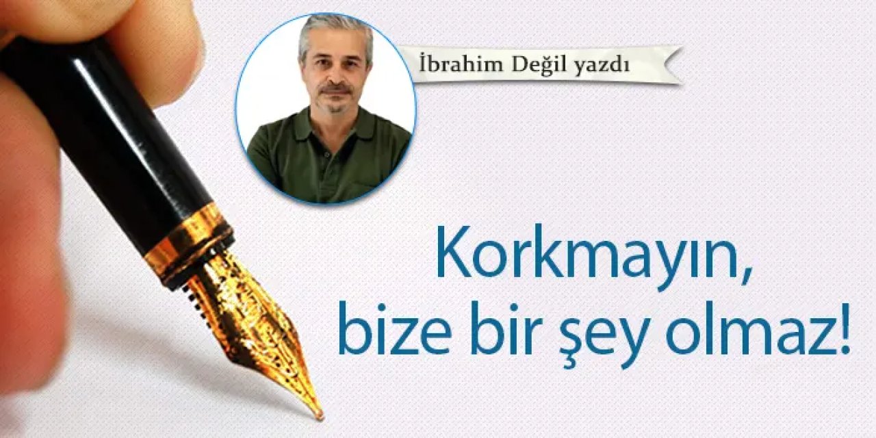 Korkmayın, bize bir şey olmaz!