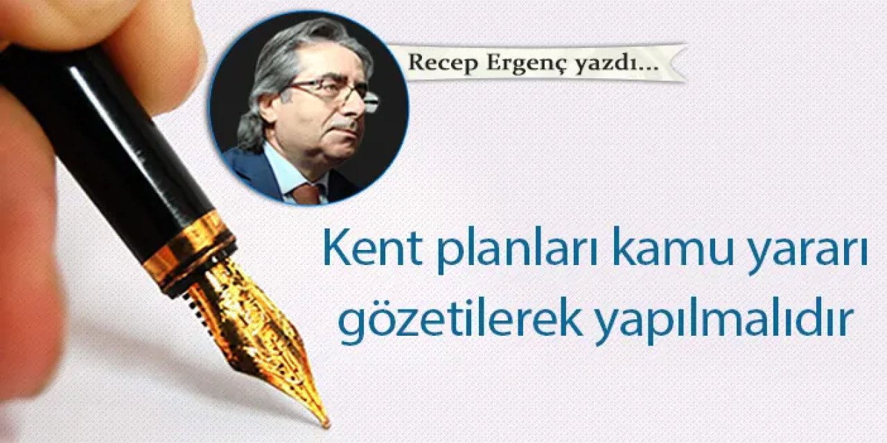 Kent planları kamu yararı gözetilerek yapılmalıdır