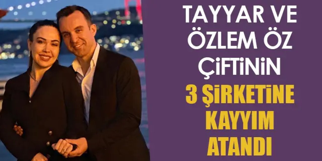 Tayyar ve Özlem Öz çiftinin 3 şirketine kayyım atandı