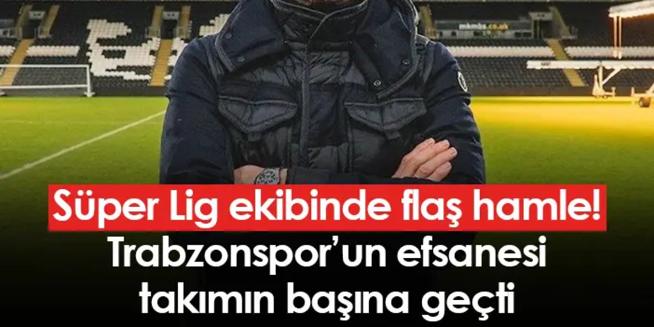 Süper Lig ekibinde flaş hamle! Trabzonspor’un efsanesi takımın başına geçti