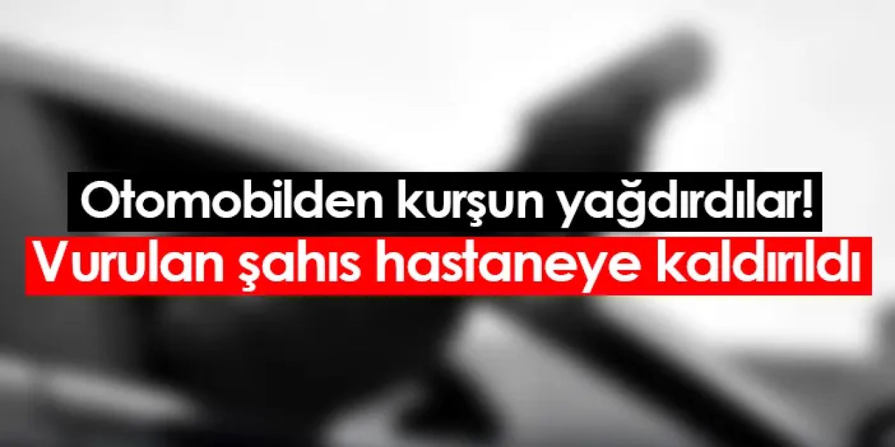 Seyir halindeki otomobilden kurşun yağdırdılar! Vurulan şahıs hastaneye kaldırıldı