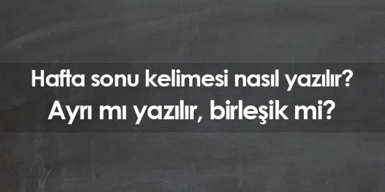Hafta sonu nasıl yazılır? Bitişik mi yazılır, ayrı mı?