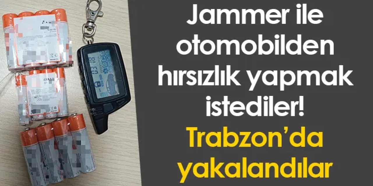 Jammer ile otomobilden hırsızlık yapmak istediler! Trabzon’da yakalandılar