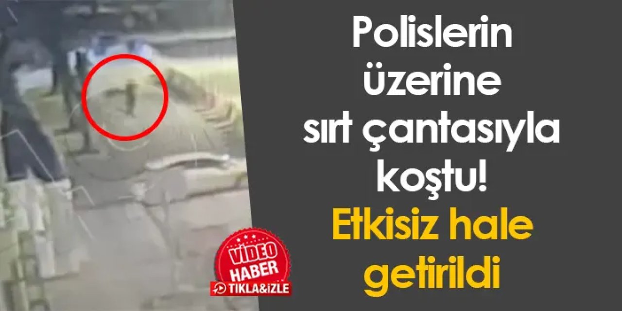 Polislerin üzerine sırt çantasıyla koştu! Etkisiz hale getirildi