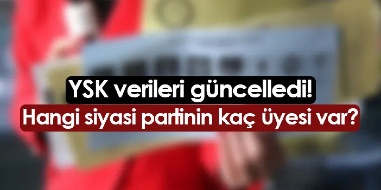 Hangi siyasi partinin kaç üyesi var? YSK verileri güncelledi