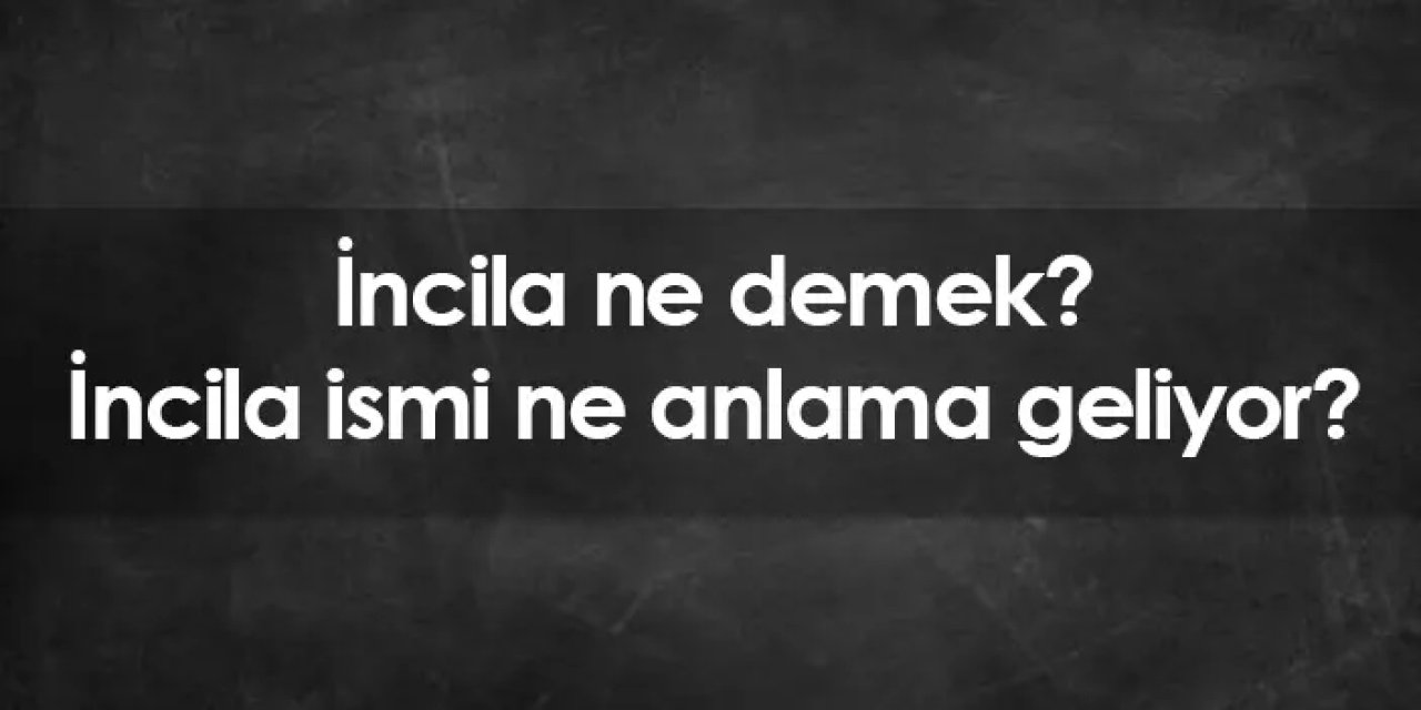 İncila ne demek? İncila isminin anlamı nedir?