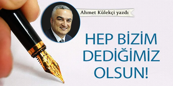 Hep bizim dediğimiz olsun!