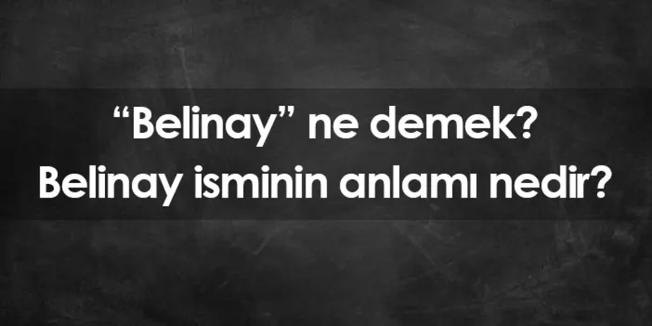 Belinay ne demek? Belinay isminin anlamı nedir?