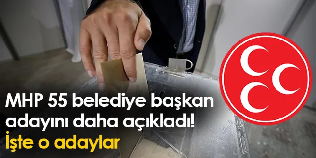 MHP 55 belediye başkan adayını daha açıkladı! İşte o adaylar