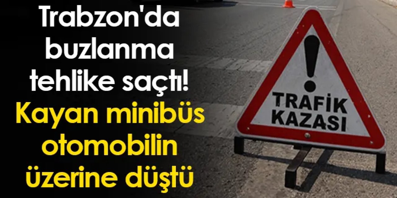 Trabzon'da buzlanma tehlike saçtı! Kayan minibüs otomobilin üzerine düştü