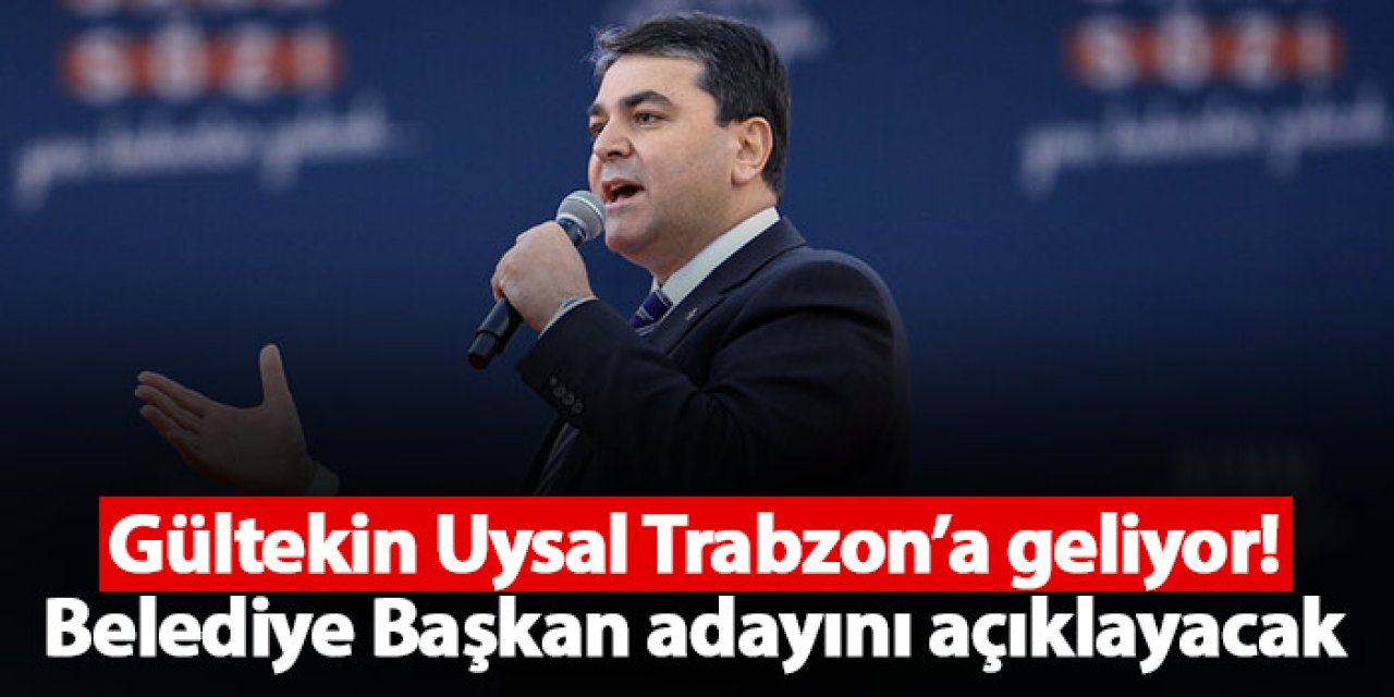 Gültekin Uysal Trabzon’a geliyor! Belediye Başkan adayını açıklayacak