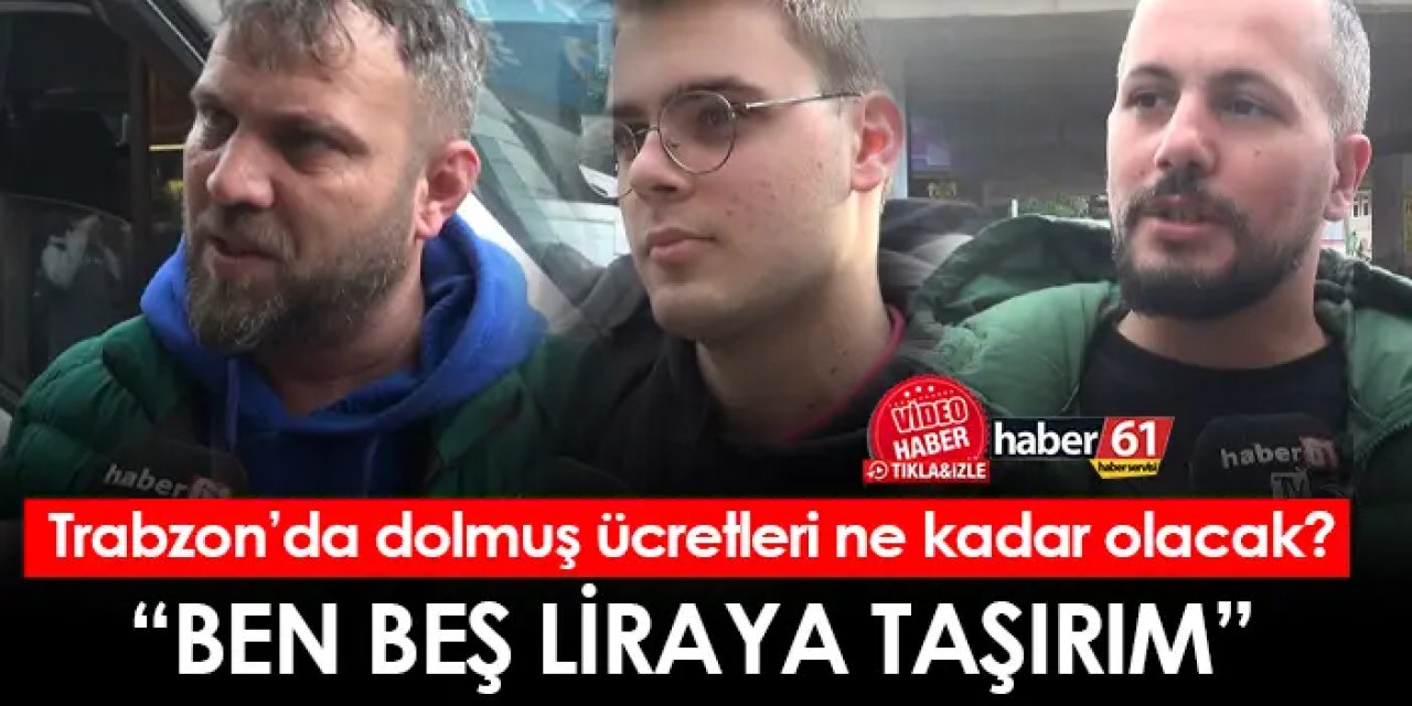 Trabzon’da dolmuş ücretleri ne kadar olacak? "Ben beş liraya taşırım"