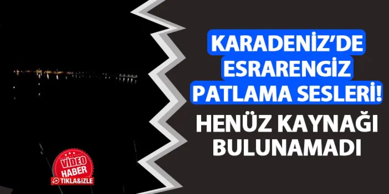 Karadeniz'de esrarengiz patlama sesleri! Henüz kaynağı bulunamadı