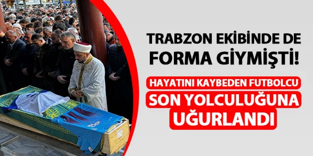 Trabzon ekibinde de oynamıştı! Hayatını kaybeden futbolcu Rize'de toprağa verildi