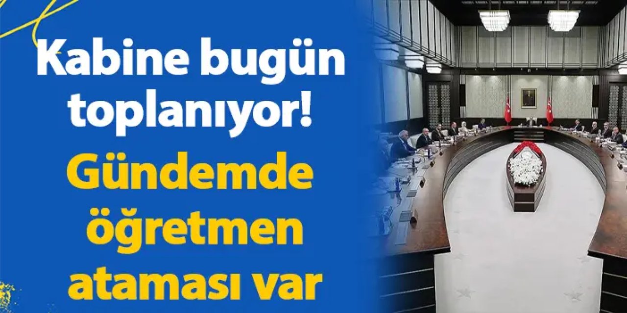 Kabine bugün toplanıyor! Gündemde öğretmen ataması da var