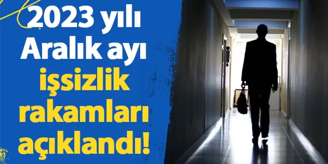 2023 yılı Aralık ayı işsizlik rakamları açıklandı!