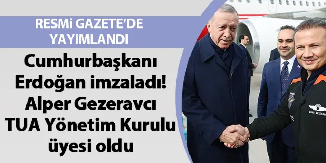 Cumhurbaşkanı Erdoğan imzaladı! Alper Gezeravcı TUA Yönetim Kurulu üyesi oldu