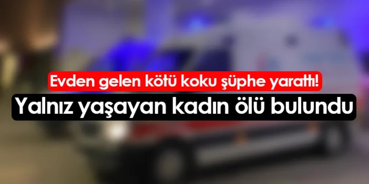 Evden gelen kötü koku şüphe yarattı! Yalnız yaşayan kadın ölü bulundu