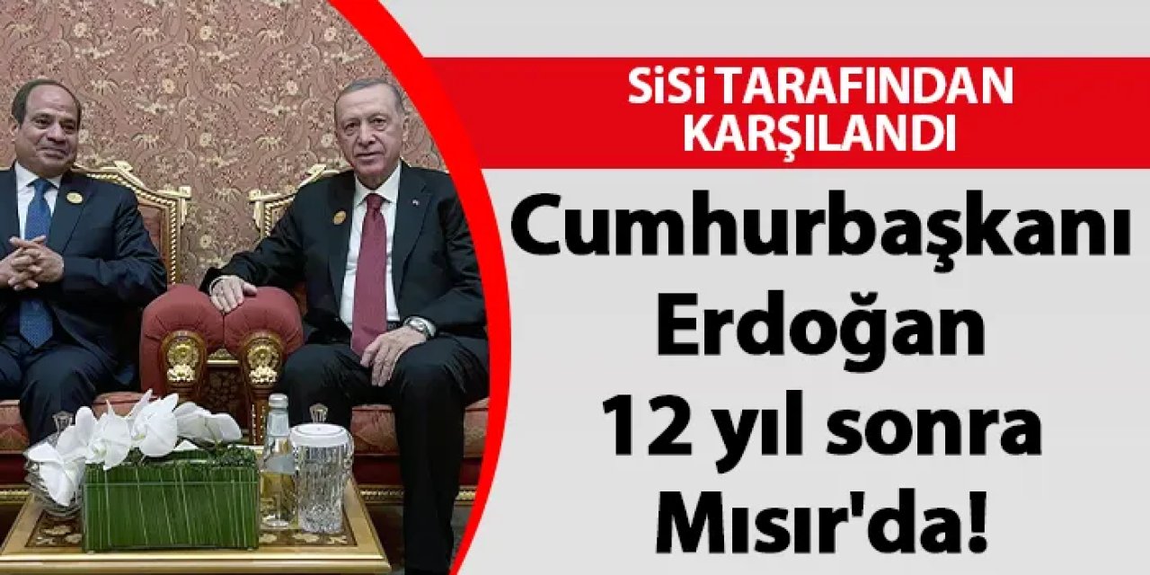 Cumhurbaşkanı Erdoğan 12 yıl sonra Mısır'da! Sisi tarafından karşılandı