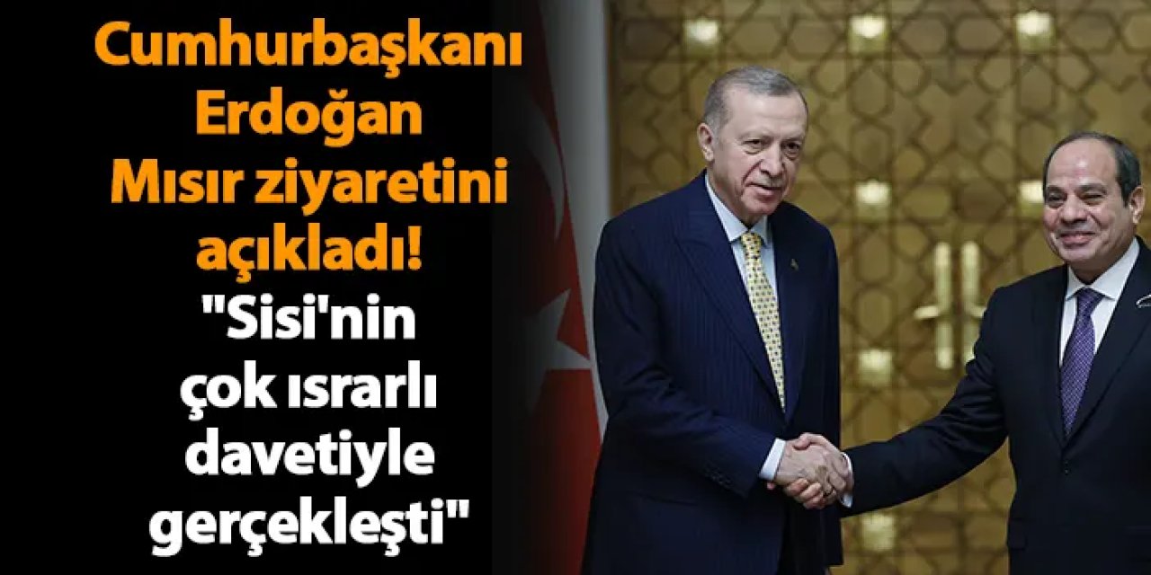 Cumhurbaşkanı Erdoğan Mısır ziyaretini açıkladı! "Sisi'nin çok ısrarlı davetiyle gerçekleşti"