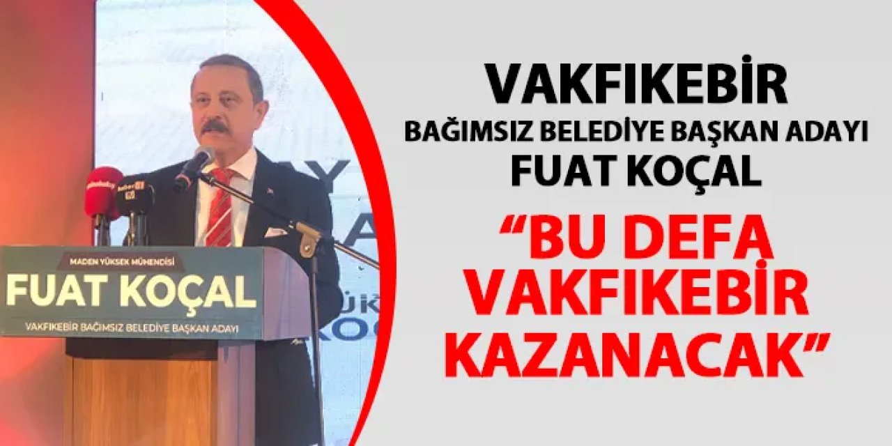 Vakfıkebir Bağımsız Belediye Başkan Adayı Fuat Koçal: "Bu defa Vakfıkebir kazanacak"