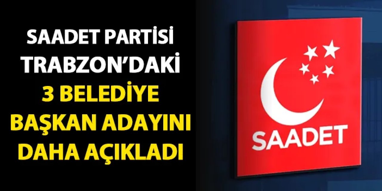 Saadet Partisi Yomra, Arsin ve Çarşıbaşı belediye başkan adaylarını açıkladı
