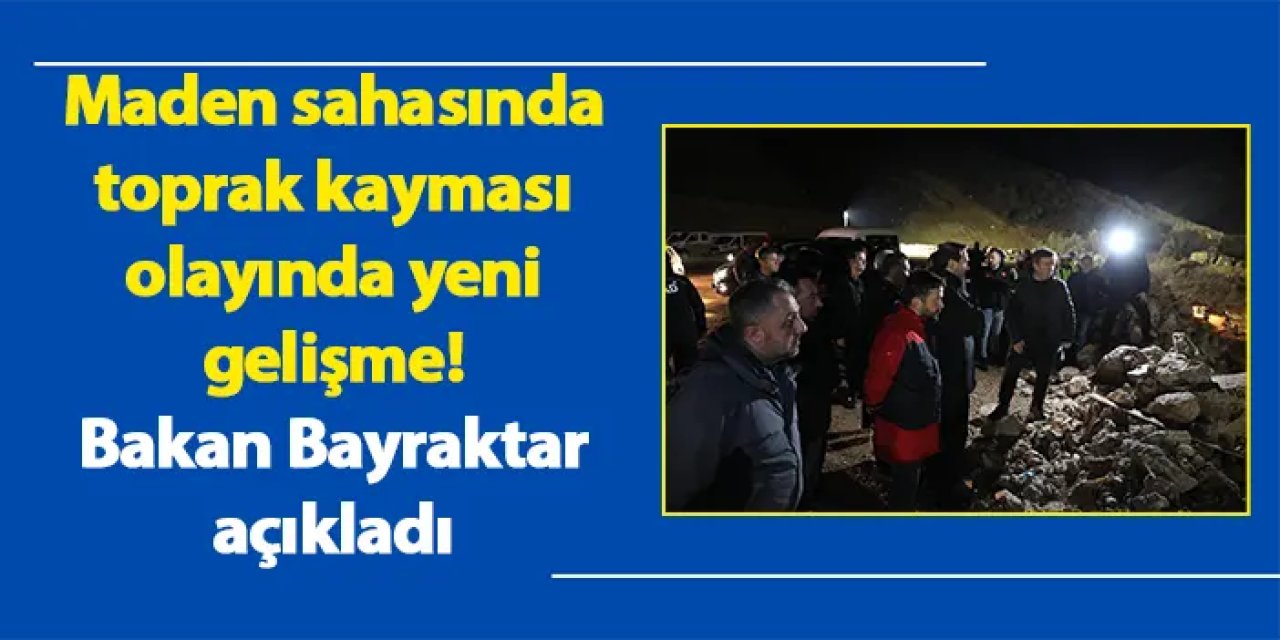 Maden sahasında toprak kayması olayında yeni gelişme! Bakan Bayraktar açıkladı