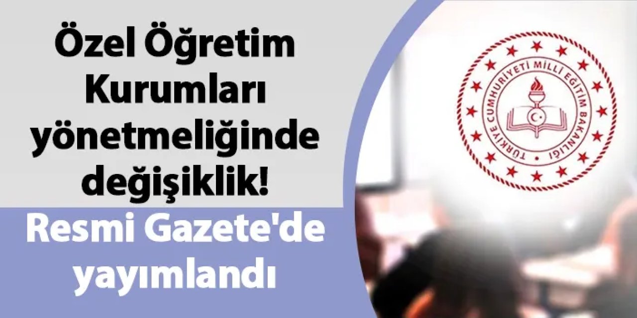 Özel Öğretim Kurumları yönetmeliğinde değişiklik! Resmi Gazete'de yayımlandı