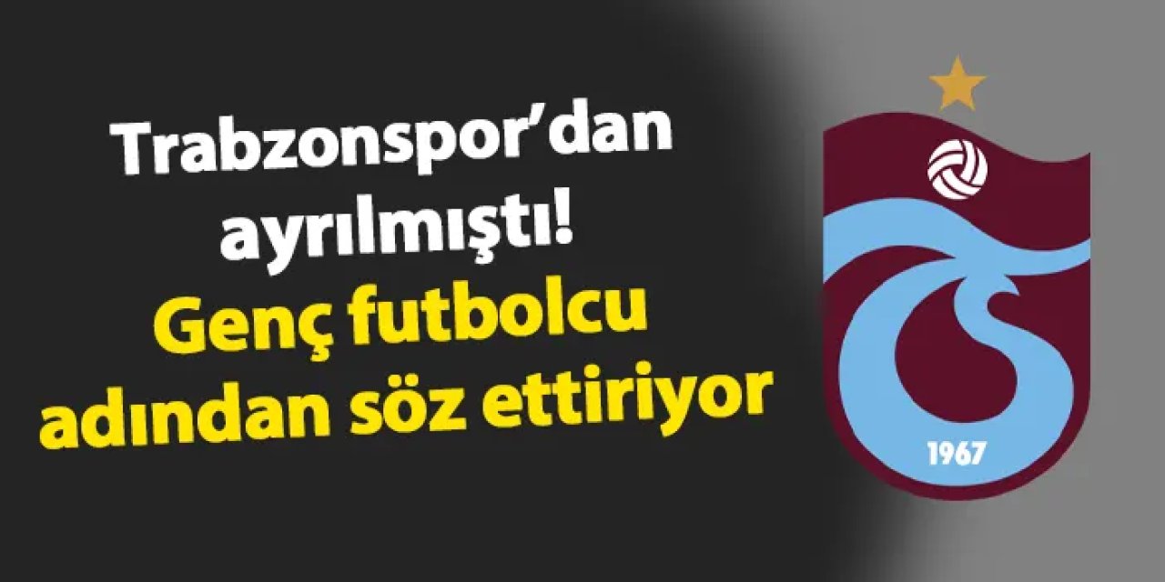 Trabzonspor'dan ayrılmıştı! Genç oyuncu adından söz ettiriyor
