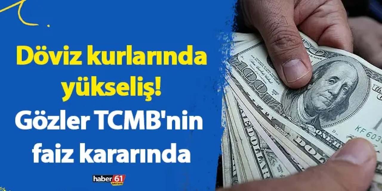 Döviz kurlarında yükseliş! Gözler TCMB'nin faiz kararında