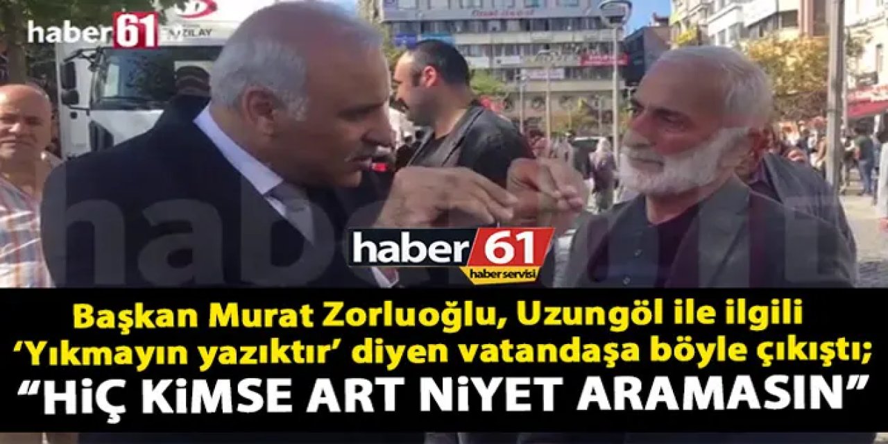 Zorluoğlu'ndan "Uzungöl'de yıkım yapmayın" diyen vatandaşa cevap