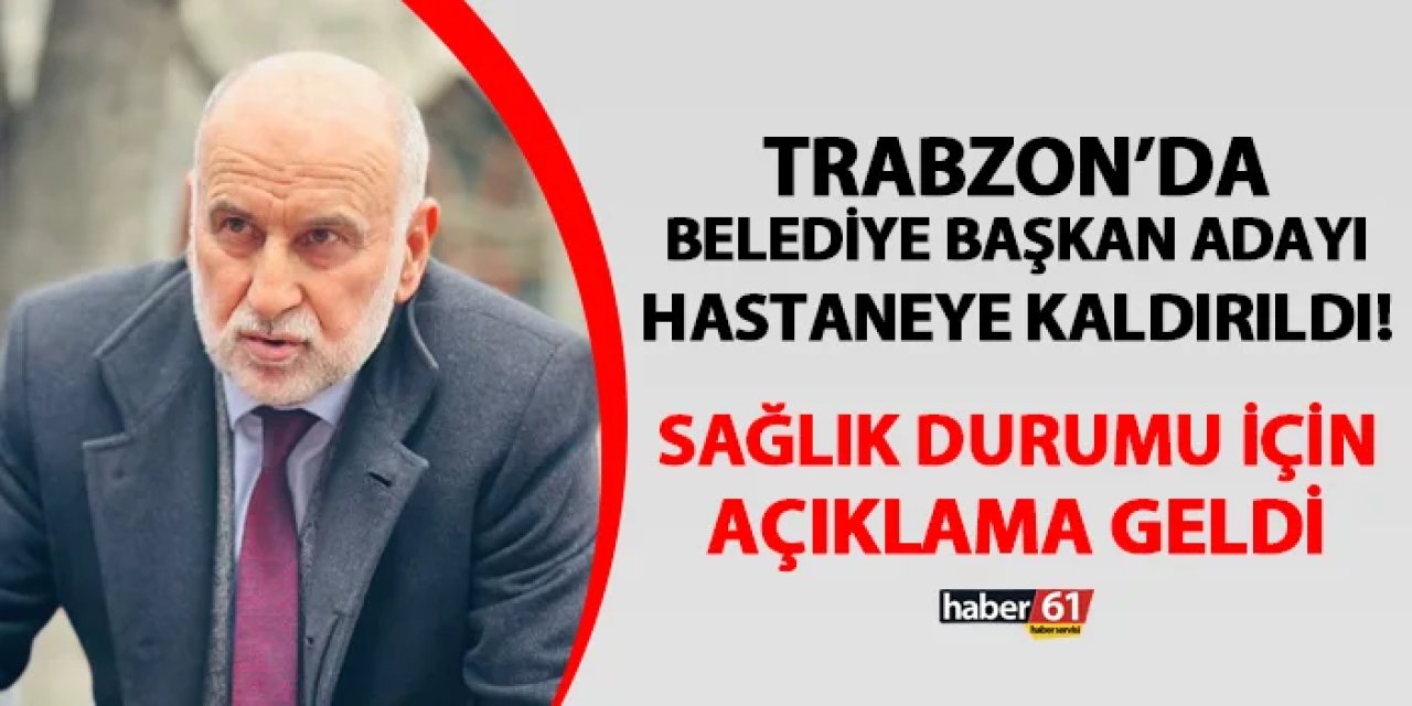 Trabzon'da Belediye Başkan Adayı hastaneye kaldırıldı! Sağlık durumu için açıklama geldi
