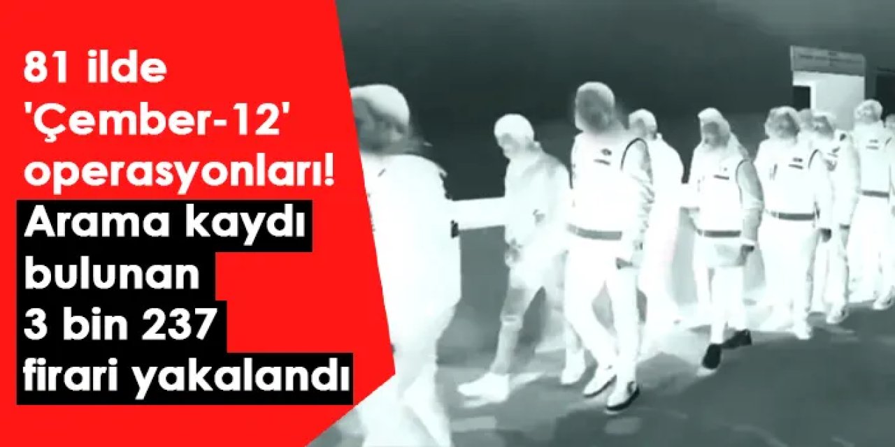 81 ilde 'Çember-12' operasyonları! Arama kaydı bulunan 3 bin 237 firari yakalandı