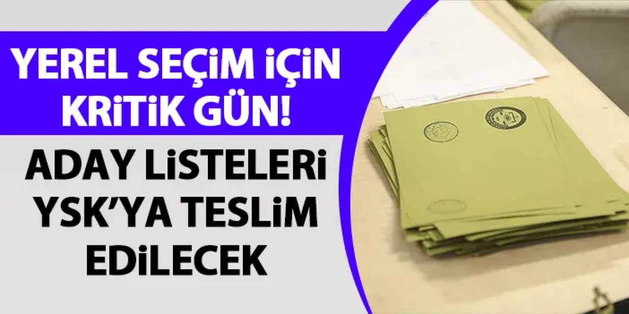 Yerel seçim için kritik gün! Aday listeleri YSK'ya teslim edilecek