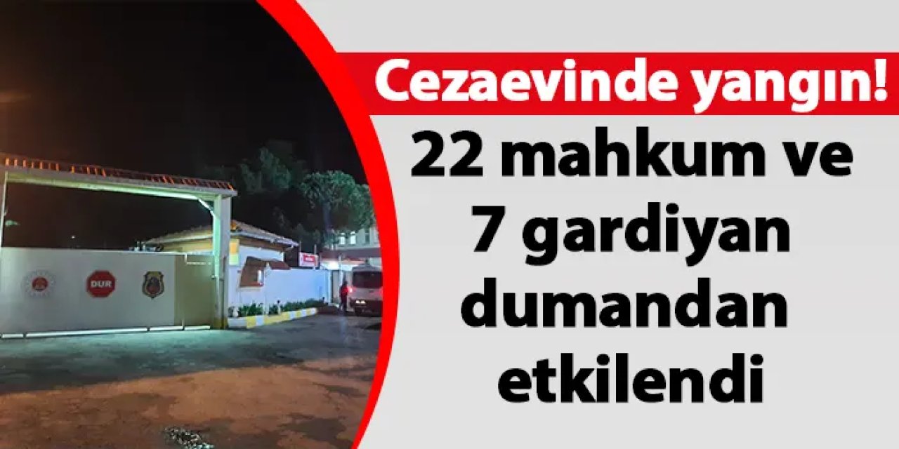 Cezaevinde yangın! 22 mahkum ve 7 gardiyan dumandan etkilendi