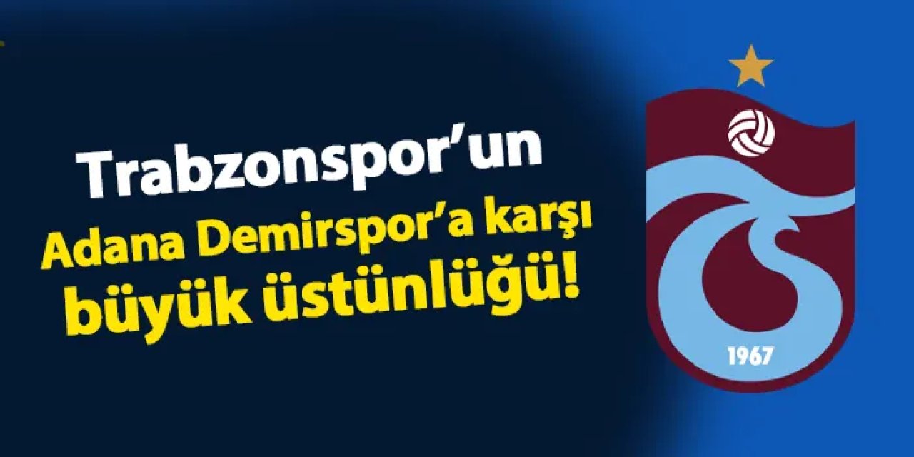 Trabzonspor'un Adana Demirspor'a karşı büyük üstünlüğü!