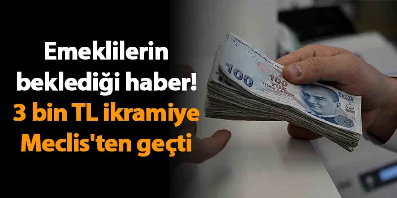 Emeklilerin beklediği haber! 3 bin TL ikramiye Meclis'ten geçti