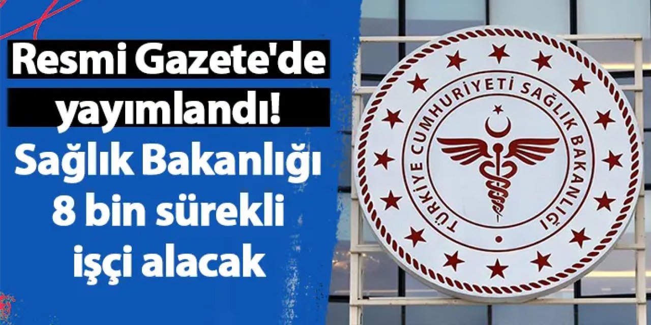 Resmi Gazete'de yayımlandı! Sağlık Bakanlığı 8 bin sürekli işçi alacak