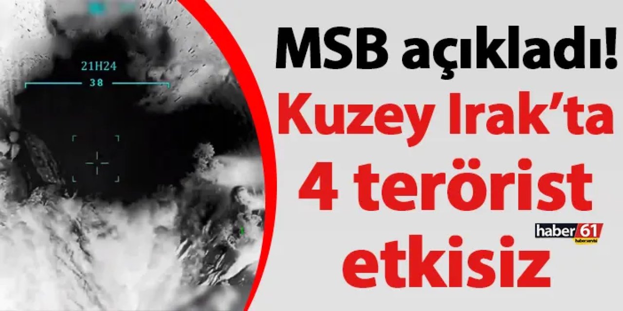 MSB açıkladı! Kuzey Irak’ta 4 terörist etkisiz
