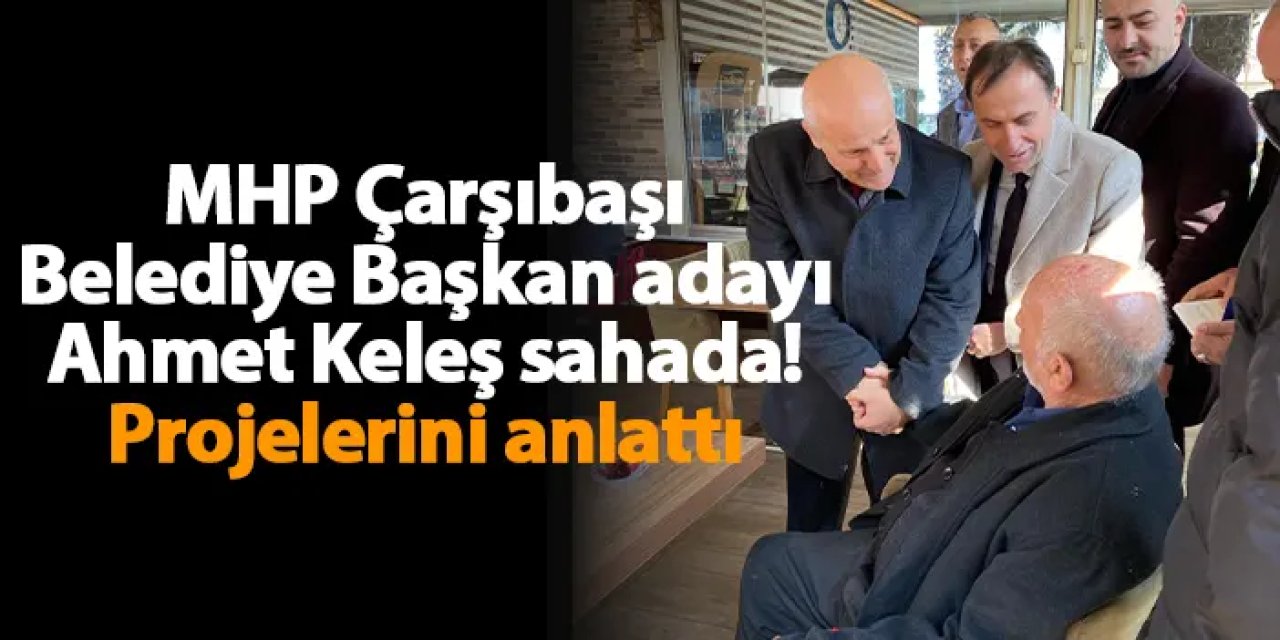MHP Çarşıbaşı Belediye Başkan adayı Ahmet Keleş sahada! Projelerini anlattı