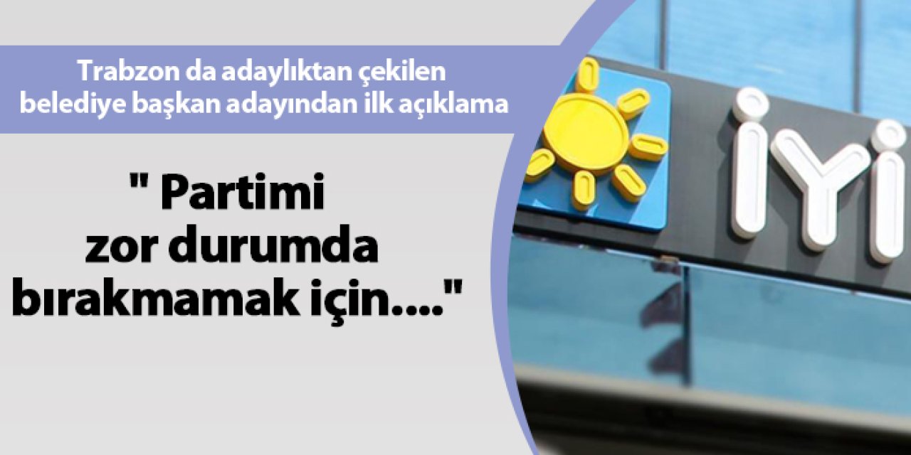 Trabzon da adaylıktan çekilen belediye başkan adayından ilk açıklama " Partimi zor durumda bırakmamak için...."