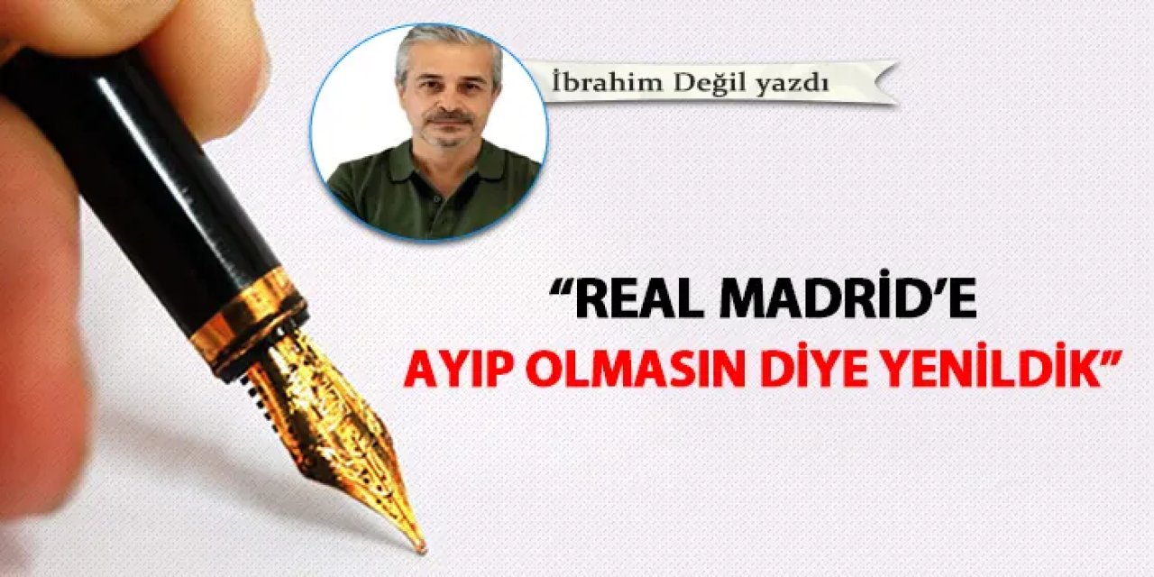 “Real Madrid’e ayıp olmasın diye yenildik”