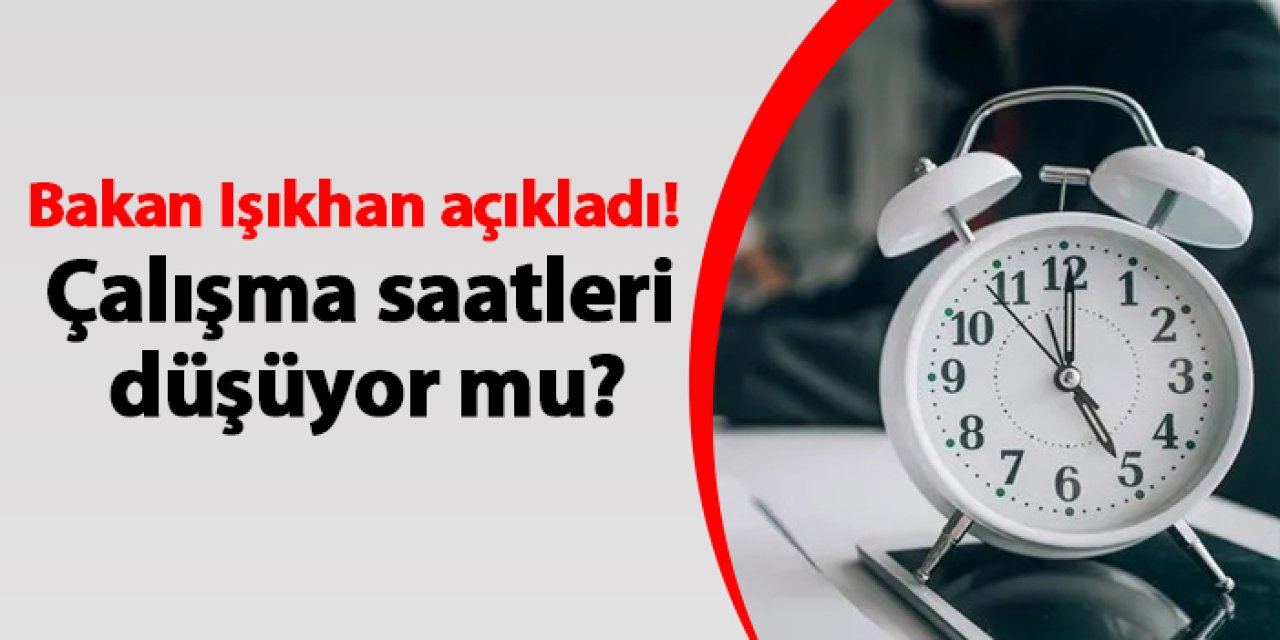Bakan Işıkhan açıkladı! Çalışma saatleri düşüyor mu?