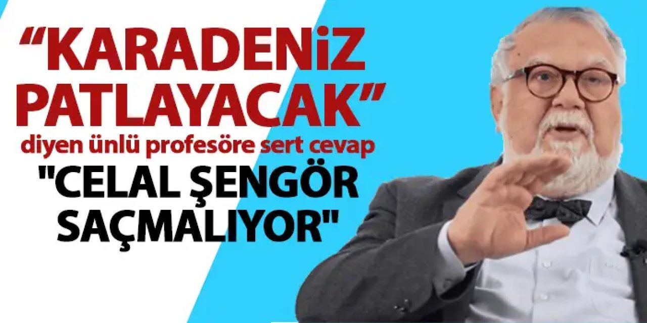 Karadeniz patlayacak diyen ünlü profesöre sert cevap "Celal Şengör saçmalıyor"