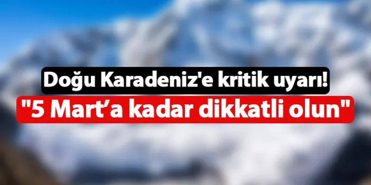 Doğu Karadeniz'e kritik uyarı! "5 Mart'a kadar dikkatli olun"