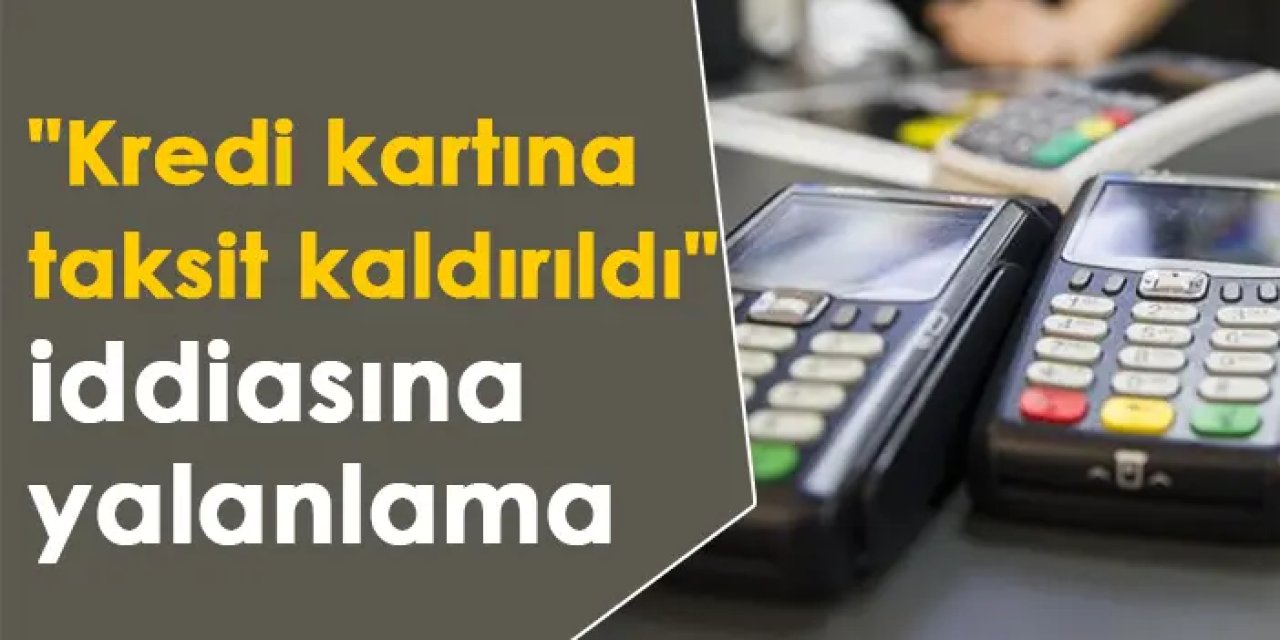 "Kredi kartına taksit kaldırıldı" iddiasına yalanlama
