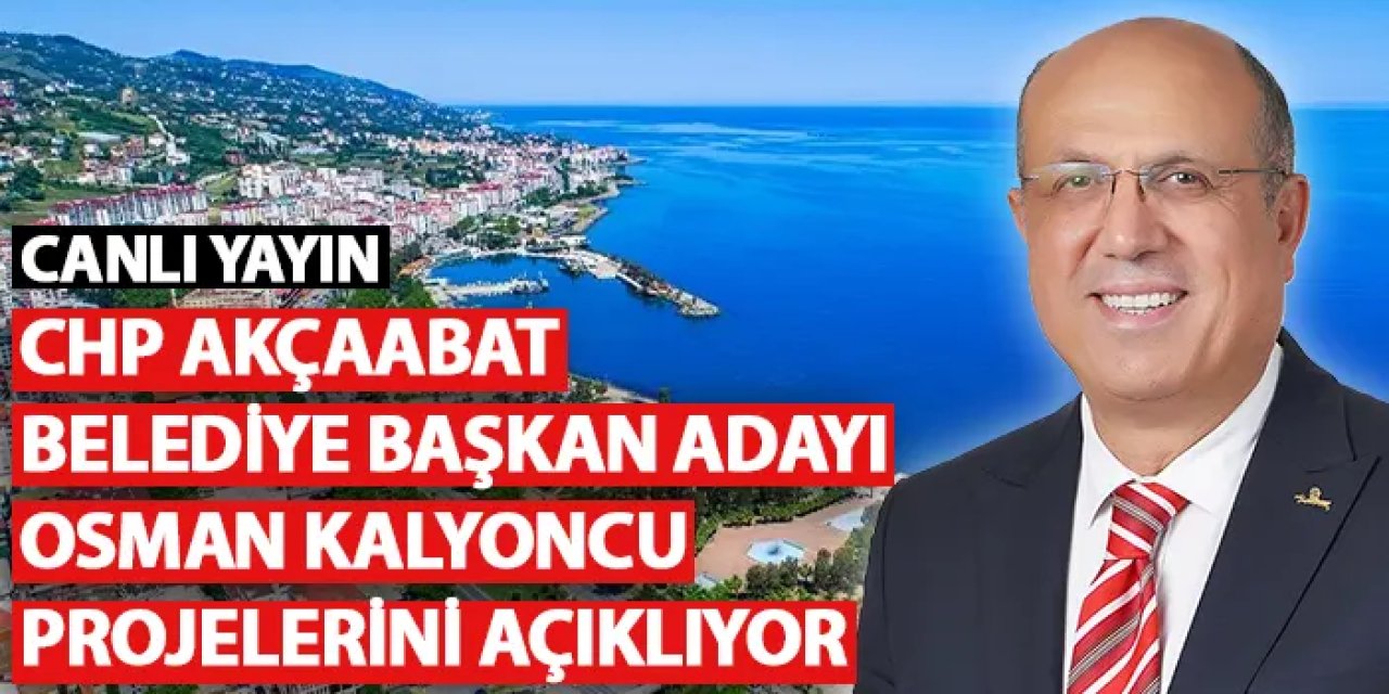 CHP Akçaabat Belediye Başkan adayı Osman Kalyoncu projelerini açıkladı!
