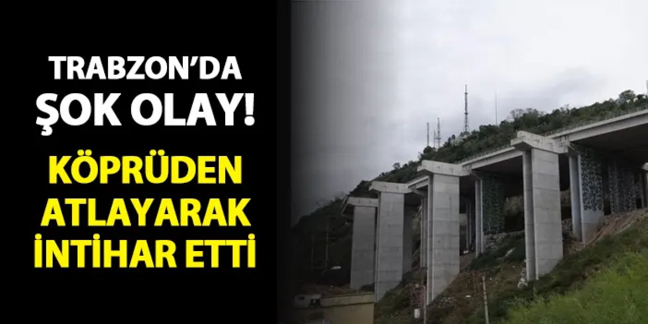 Trabzon'da şok olay! Viyadükten atlayarak intihar etti